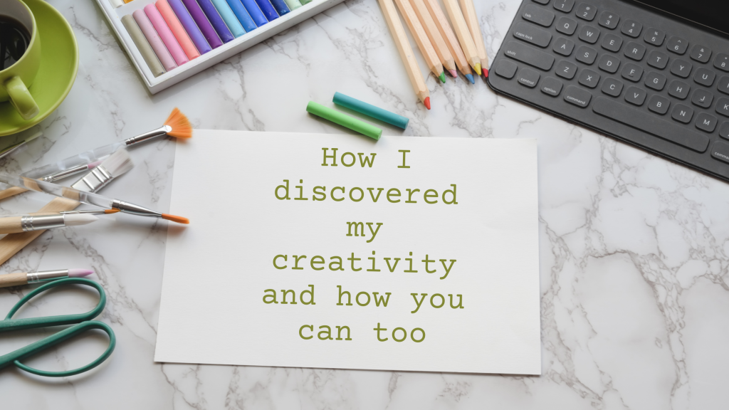 How I Discovered My Creativity and How You Can Too